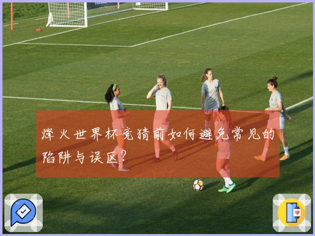 烽火世界杯竞猜前如何避免常见的陷阱与误区？
