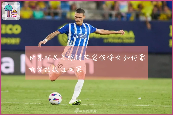 世界杯买足球时阵容伤停会如何影响你的投注决策
