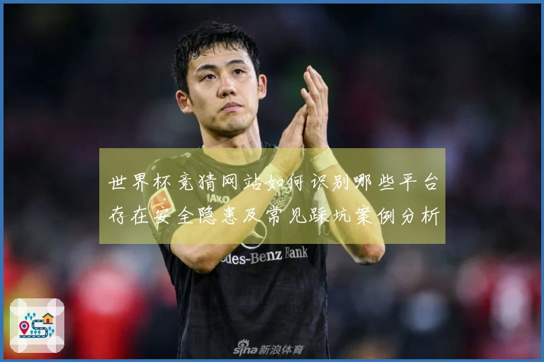 世界杯竞猜网站如何识别哪些平台存在安全隐患及常见踩坑案例分析