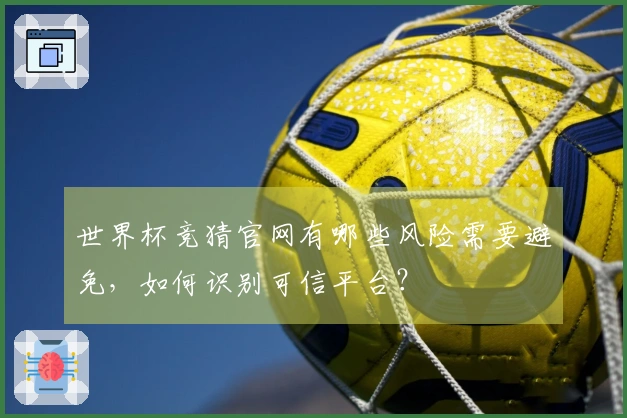 世界杯竞猜官网有哪些风险需要避免，如何识别可信平台？