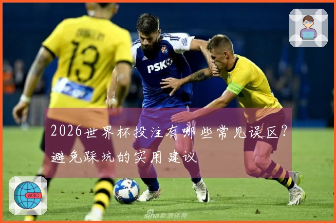 2026世界杯投注有哪些常见误区？避免踩坑的实用建议