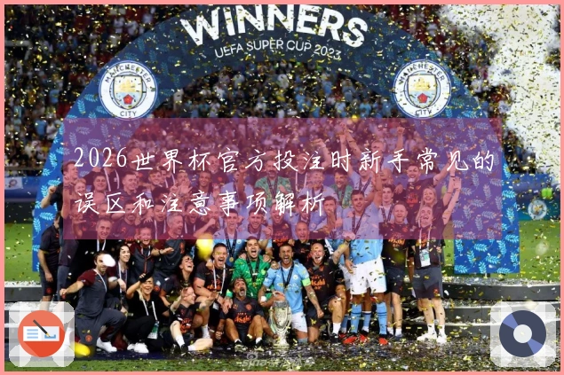 2026世界杯官方投注时新手常见的误区和注意事项解析