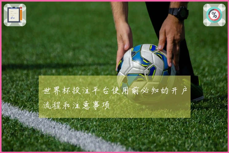 世界杯投注平台使用前必知的开户流程和注意事项
