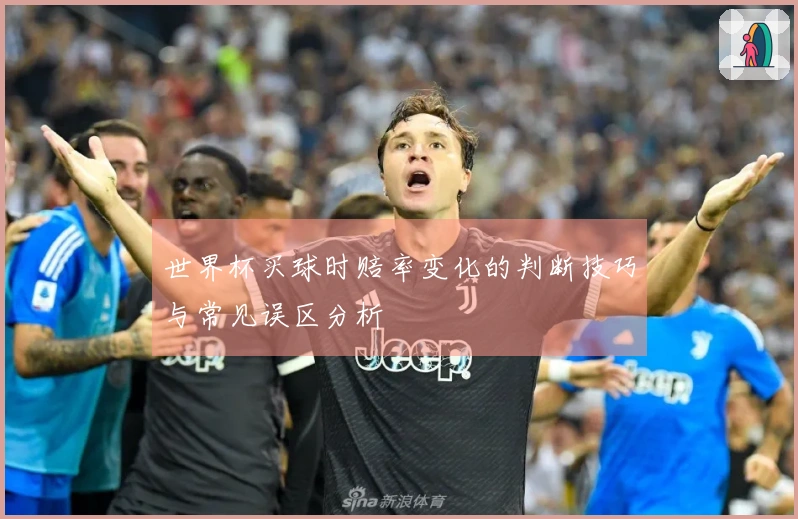 世界杯买球时赔率变化的判断技巧与常见误区分析