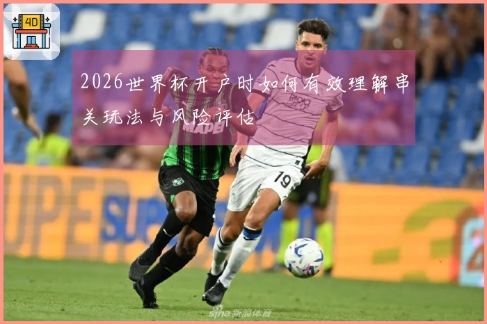 2026世界杯开户时如何有效理解串关玩法与风险评估