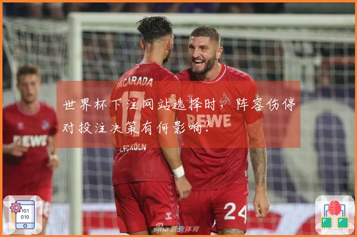 世界杯下注网站选择时，阵容伤停对投注决策有何影响？