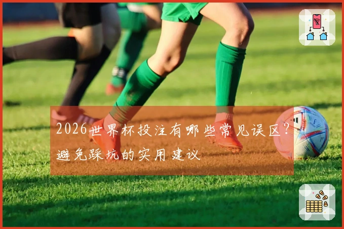 2026世界杯投注有哪些常见误区？避免踩坑的实用建议
