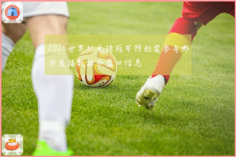2026世界杯竞猜冠军预测需参考哪些直播数据和盘口信息