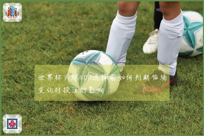 世界杯买球app选择前如何判断临场变化对投注的影响