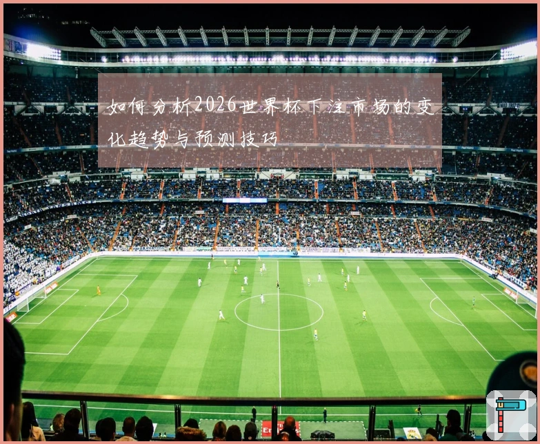如何分析2026世界杯下注市场的变化趋势与预测技巧