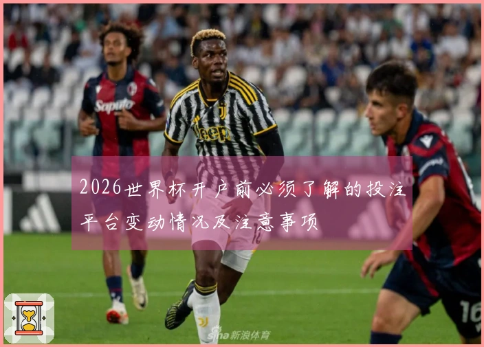 2026世界杯开户前必须了解的投注平台变动情况及注意事项