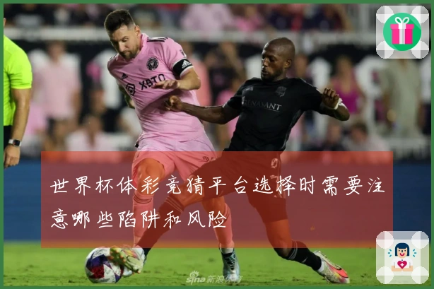 世界杯体彩竞猜平台选择时需要注意哪些陷阱和风险