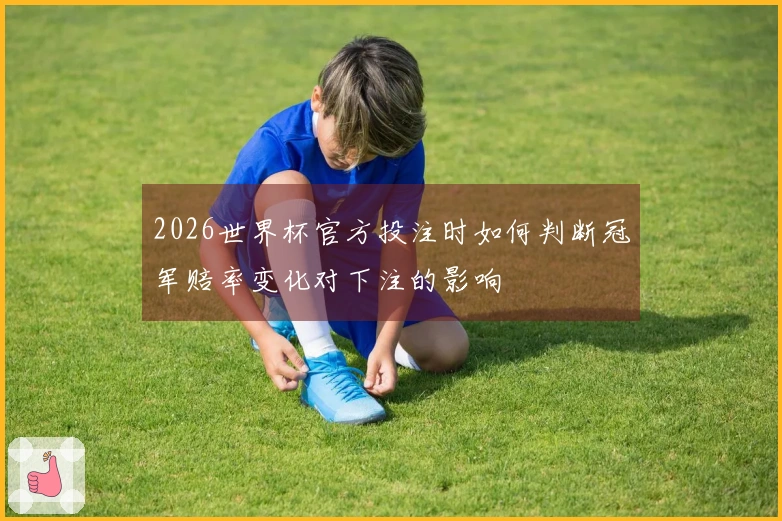 2026世界杯官方投注时如何判断冠军赔率变化对下注的影响