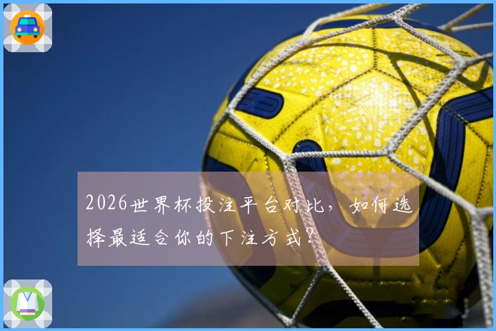 2026世界杯投注平台对比，如何选择最适合你的下注方式？