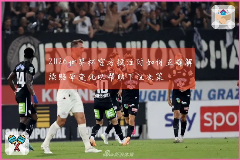 2026世界杯官方投注时如何正确解读赔率变化以帮助下注决策
