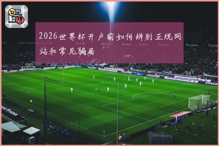 2026世界杯开户前如何辨别正规网站和常见骗局