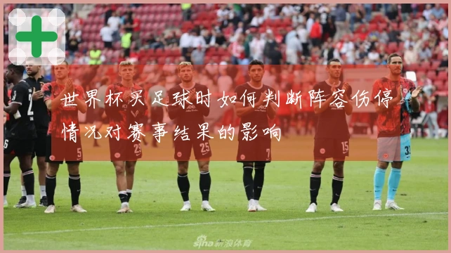 世界杯买足球时如何判断阵容伤停情况对赛事结果的影响