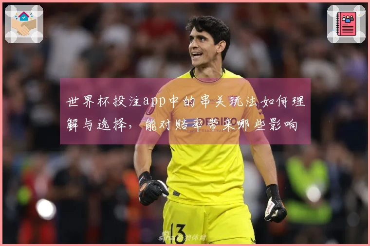 世界杯投注app中的串关玩法如何理解与选择，能对赔率带来哪些影响？