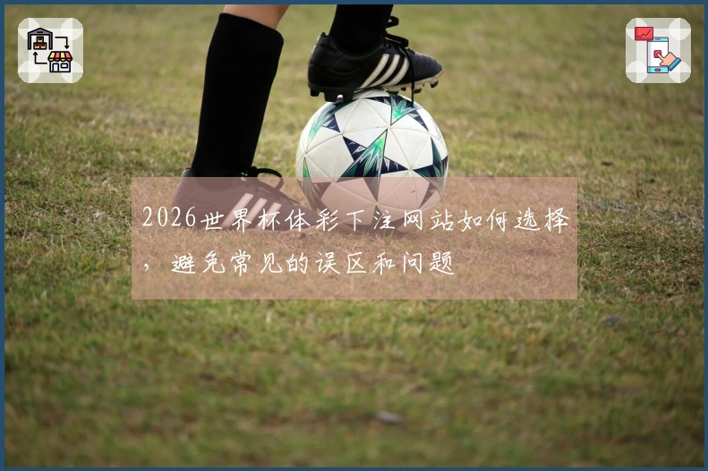 2026世界杯体彩下注网站如何选择，避免常见的误区和问题