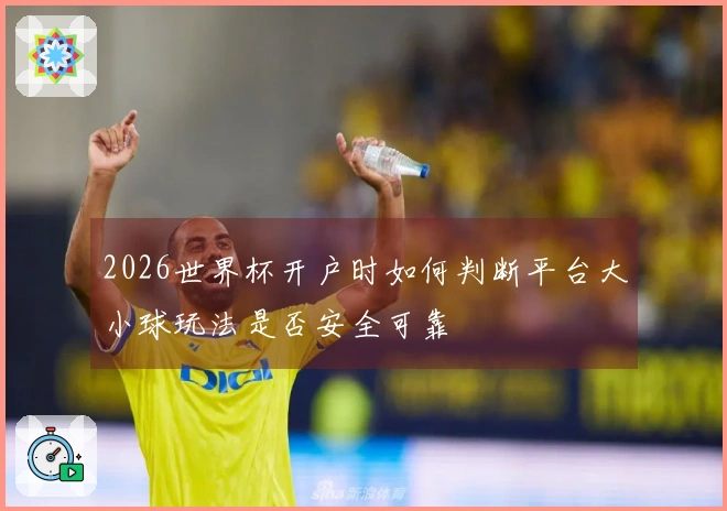 2026世界杯开户时如何判断平台大小球玩法是否安全可靠