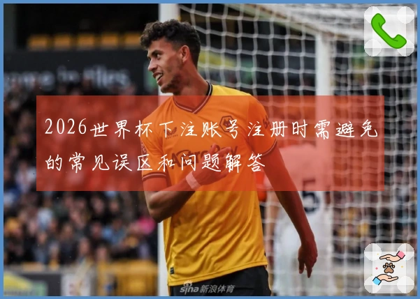2026世界杯下注账号注册时需避免的常见误区和问题解答
