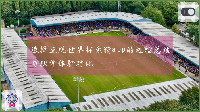 选择正规世界杯竞猜app的经验总结与软件体验对比