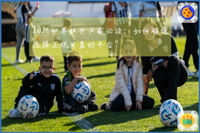 2026世界杯开户前必读：如何确保选择正规可靠的平台？