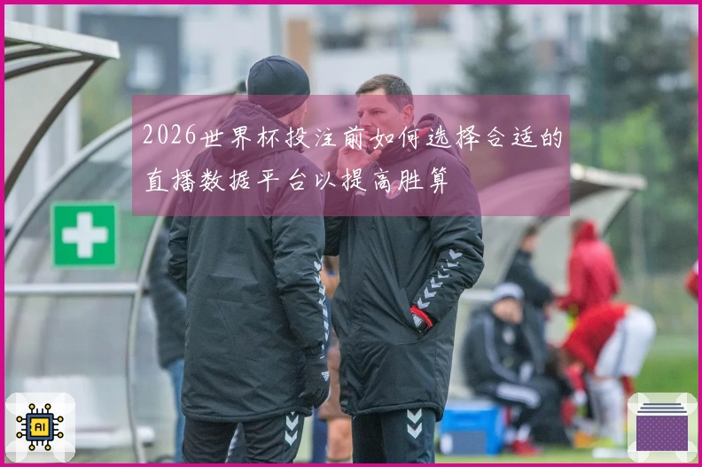 2026世界杯投注前如何选择合适的直播数据平台以提高胜算