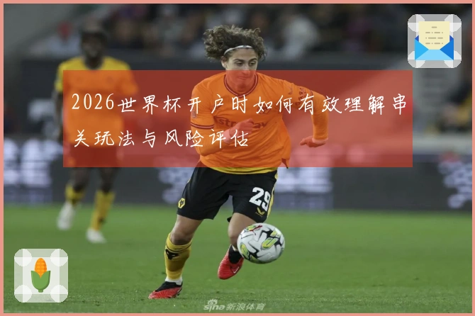 2026世界杯开户时如何有效理解串关玩法与风险评估